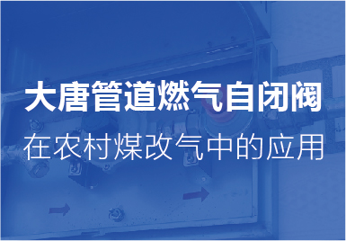 大唐自(zì)閉閥(fá)在農(nóng)村煤(méi)改氣(qì)中的應用(yòng)